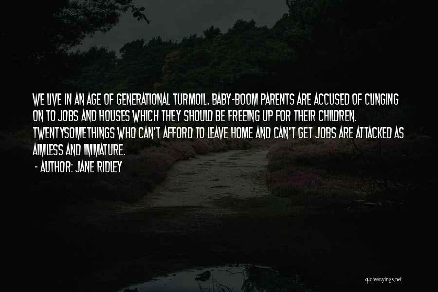 Jane Ridley Quotes: We Live In An Age Of Generational Turmoil. Baby-boom Parents Are Accused Of Clinging On To Jobs And Houses Which