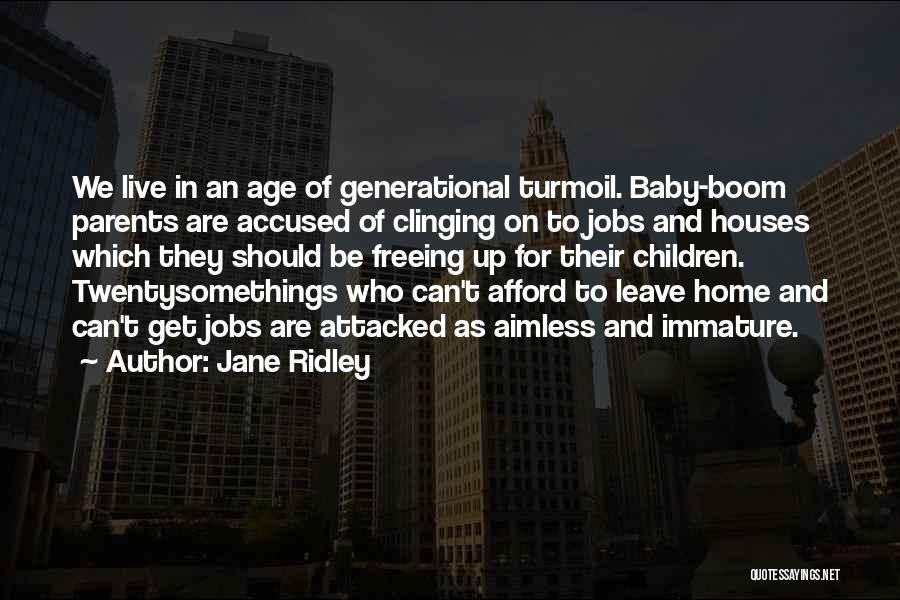 Jane Ridley Quotes: We Live In An Age Of Generational Turmoil. Baby-boom Parents Are Accused Of Clinging On To Jobs And Houses Which