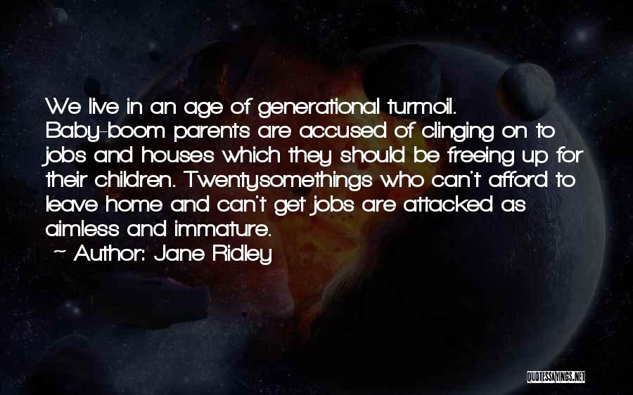 Jane Ridley Quotes: We Live In An Age Of Generational Turmoil. Baby-boom Parents Are Accused Of Clinging On To Jobs And Houses Which