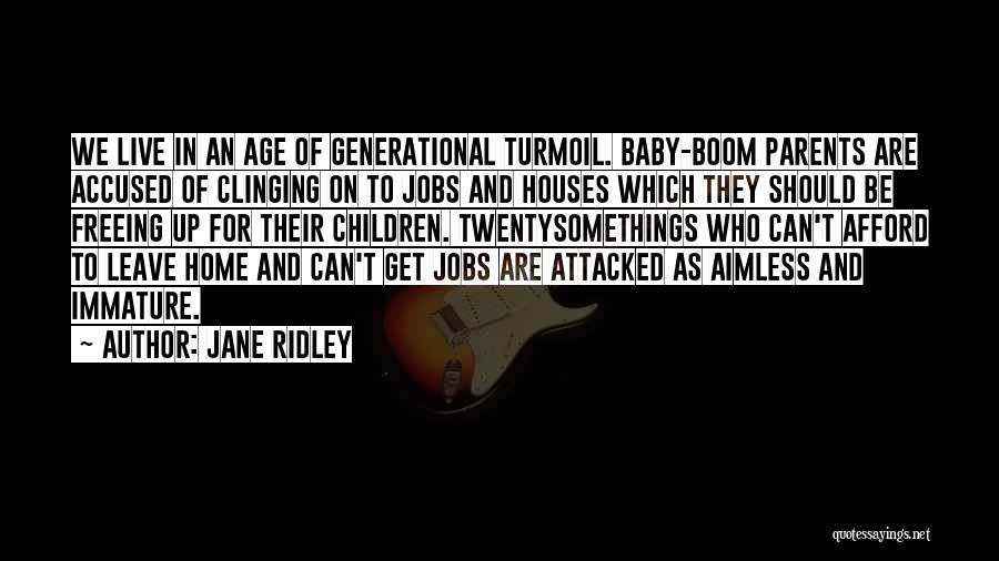 Jane Ridley Quotes: We Live In An Age Of Generational Turmoil. Baby-boom Parents Are Accused Of Clinging On To Jobs And Houses Which