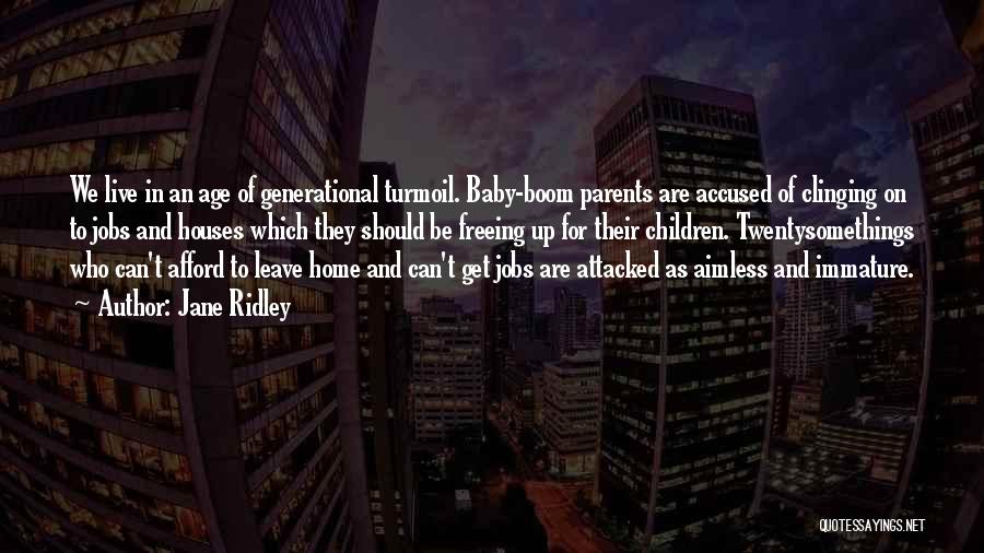 Jane Ridley Quotes: We Live In An Age Of Generational Turmoil. Baby-boom Parents Are Accused Of Clinging On To Jobs And Houses Which