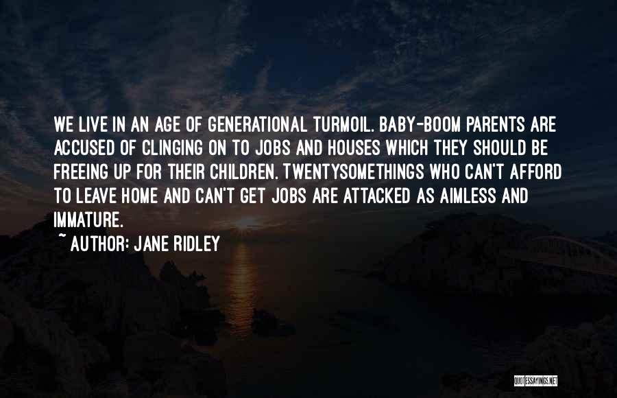 Jane Ridley Quotes: We Live In An Age Of Generational Turmoil. Baby-boom Parents Are Accused Of Clinging On To Jobs And Houses Which