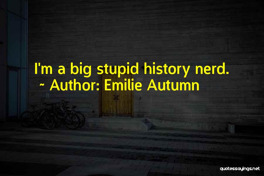 Emilie Autumn Quotes: I'm A Big Stupid History Nerd.