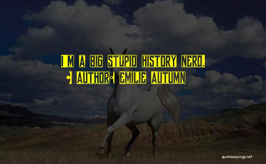 Emilie Autumn Quotes: I'm A Big Stupid History Nerd.