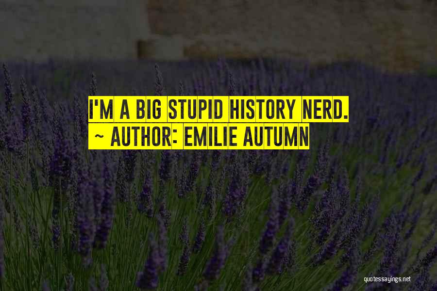 Emilie Autumn Quotes: I'm A Big Stupid History Nerd.
