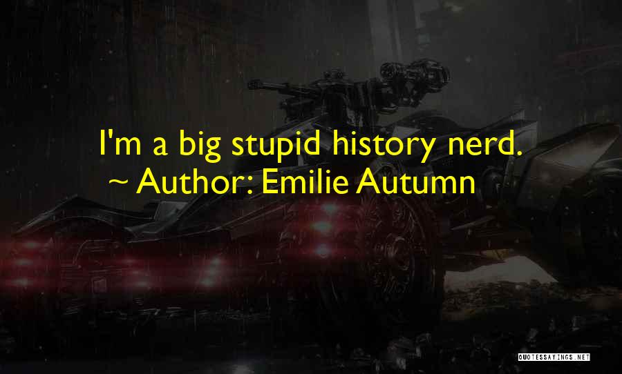 Emilie Autumn Quotes: I'm A Big Stupid History Nerd.