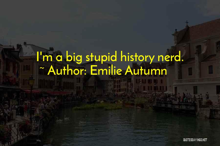 Emilie Autumn Quotes: I'm A Big Stupid History Nerd.