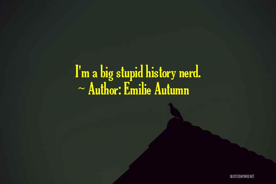 Emilie Autumn Quotes: I'm A Big Stupid History Nerd.