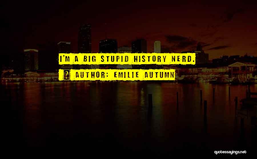 Emilie Autumn Quotes: I'm A Big Stupid History Nerd.