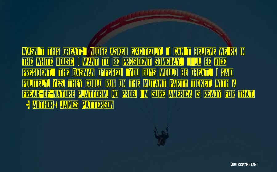James Patterson Quotes: Wasn't This Great? Nudge Asked Excitedly. I Can't Believe We're In The White House! I Want To Be President Someday.