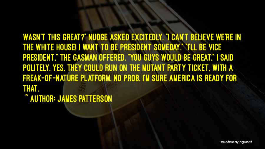 James Patterson Quotes: Wasn't This Great? Nudge Asked Excitedly. I Can't Believe We're In The White House! I Want To Be President Someday.
