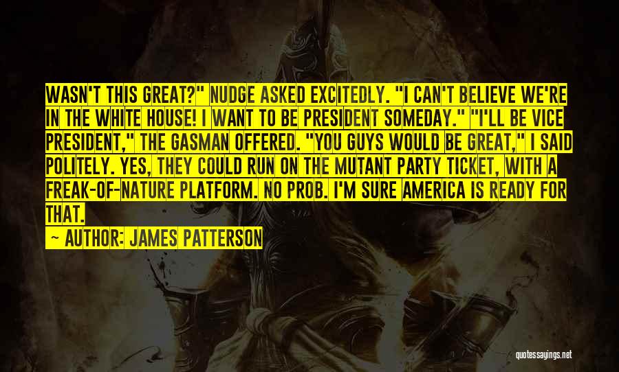 James Patterson Quotes: Wasn't This Great? Nudge Asked Excitedly. I Can't Believe We're In The White House! I Want To Be President Someday.