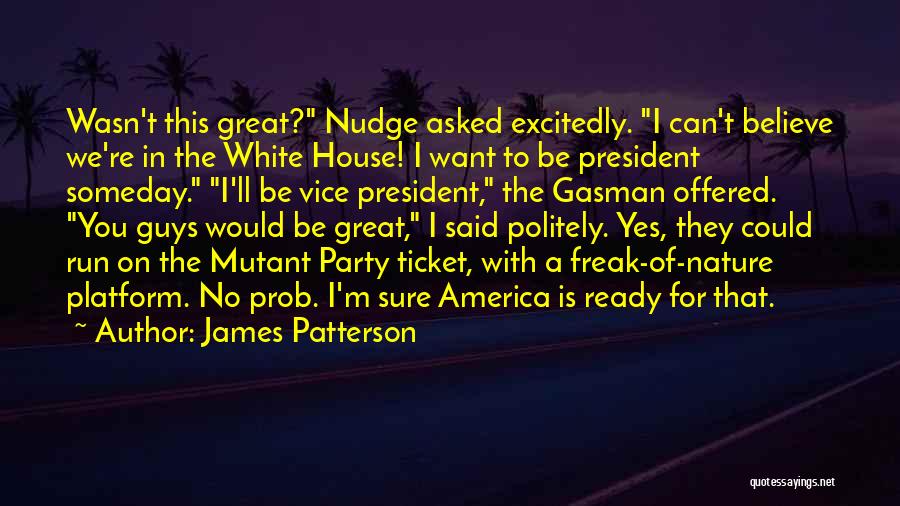 James Patterson Quotes: Wasn't This Great? Nudge Asked Excitedly. I Can't Believe We're In The White House! I Want To Be President Someday.