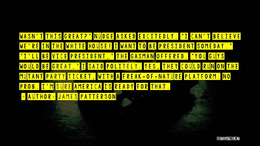 James Patterson Quotes: Wasn't This Great? Nudge Asked Excitedly. I Can't Believe We're In The White House! I Want To Be President Someday.
