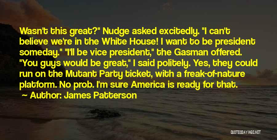 James Patterson Quotes: Wasn't This Great? Nudge Asked Excitedly. I Can't Believe We're In The White House! I Want To Be President Someday.