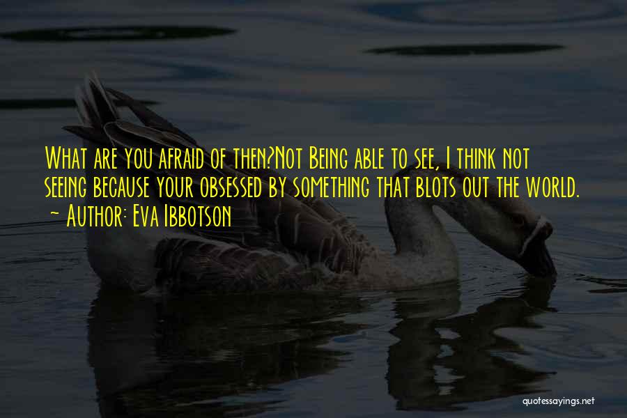 Eva Ibbotson Quotes: What Are You Afraid Of Then?not Being Able To See, I Think Not Seeing Because Your Obsessed By Something That