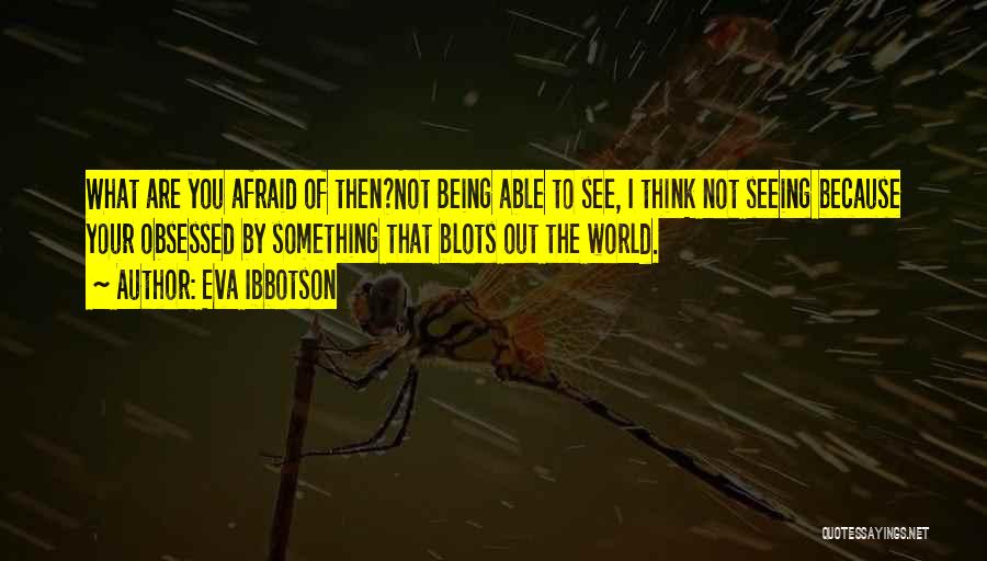 Eva Ibbotson Quotes: What Are You Afraid Of Then?not Being Able To See, I Think Not Seeing Because Your Obsessed By Something That