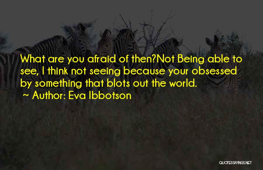 Eva Ibbotson Quotes: What Are You Afraid Of Then?not Being Able To See, I Think Not Seeing Because Your Obsessed By Something That