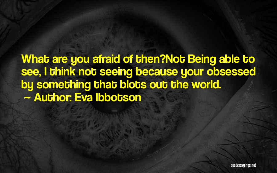 Eva Ibbotson Quotes: What Are You Afraid Of Then?not Being Able To See, I Think Not Seeing Because Your Obsessed By Something That