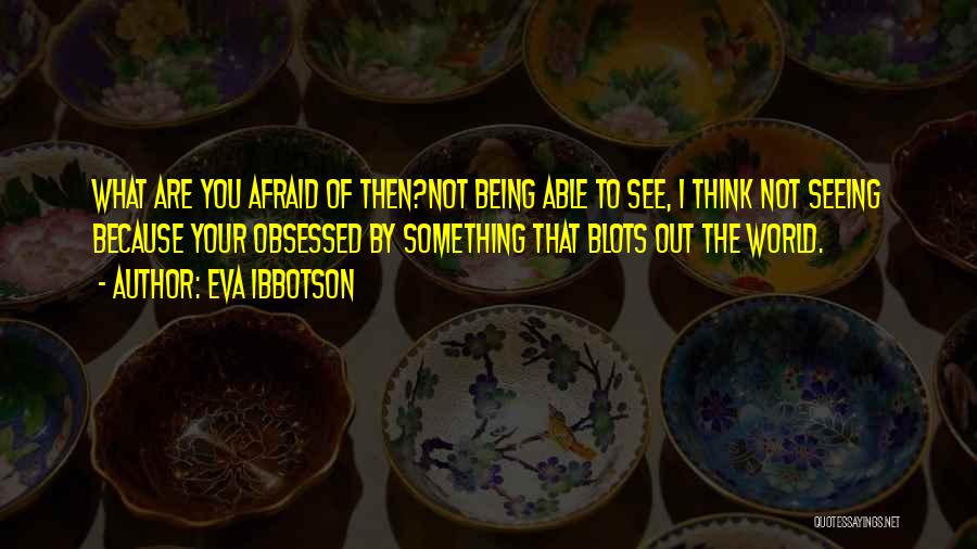 Eva Ibbotson Quotes: What Are You Afraid Of Then?not Being Able To See, I Think Not Seeing Because Your Obsessed By Something That