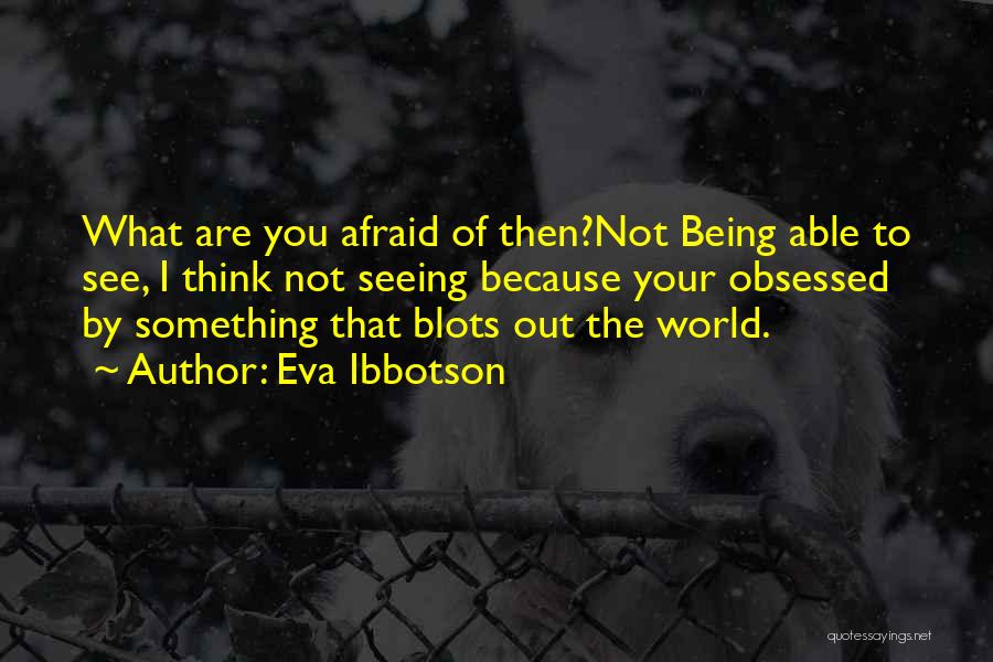 Eva Ibbotson Quotes: What Are You Afraid Of Then?not Being Able To See, I Think Not Seeing Because Your Obsessed By Something That