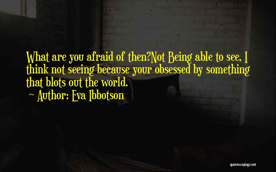 Eva Ibbotson Quotes: What Are You Afraid Of Then?not Being Able To See, I Think Not Seeing Because Your Obsessed By Something That