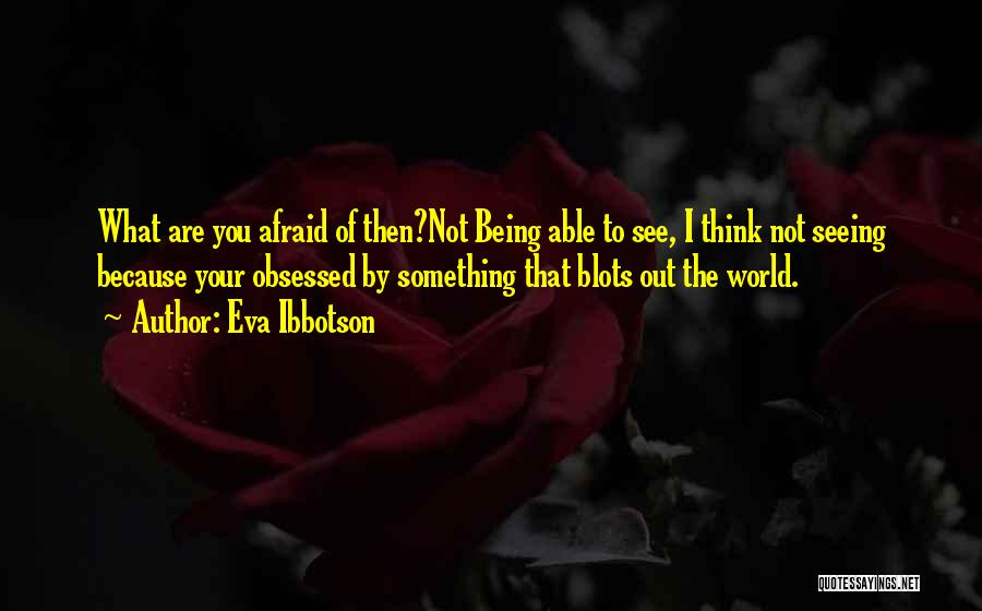 Eva Ibbotson Quotes: What Are You Afraid Of Then?not Being Able To See, I Think Not Seeing Because Your Obsessed By Something That