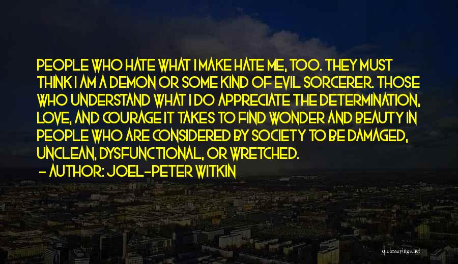 Joel-Peter Witkin Quotes: People Who Hate What I Make Hate Me, Too. They Must Think I Am A Demon Or Some Kind Of