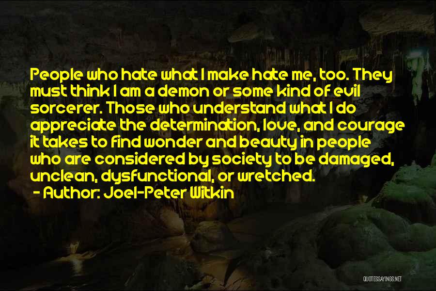 Joel-Peter Witkin Quotes: People Who Hate What I Make Hate Me, Too. They Must Think I Am A Demon Or Some Kind Of