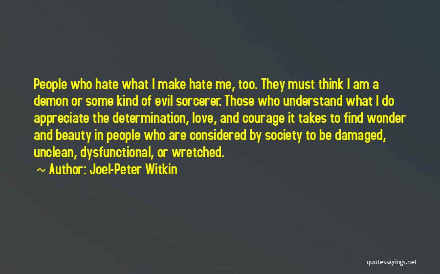 Joel-Peter Witkin Quotes: People Who Hate What I Make Hate Me, Too. They Must Think I Am A Demon Or Some Kind Of