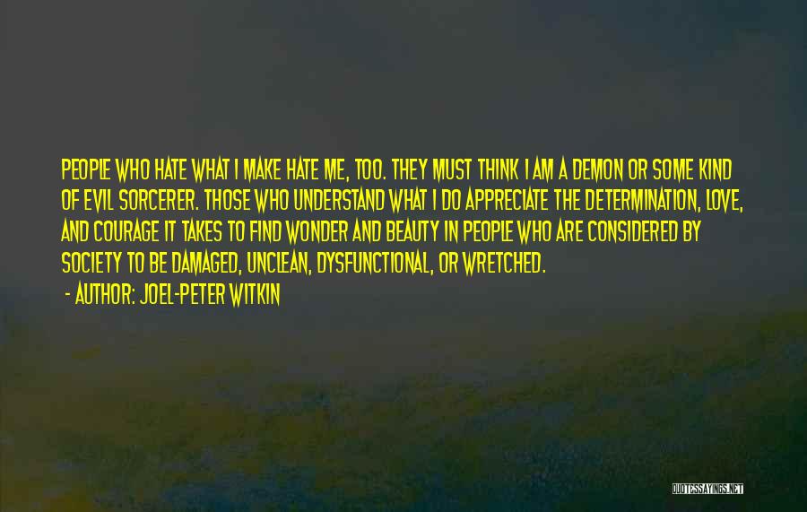 Joel-Peter Witkin Quotes: People Who Hate What I Make Hate Me, Too. They Must Think I Am A Demon Or Some Kind Of