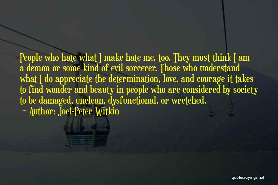 Joel-Peter Witkin Quotes: People Who Hate What I Make Hate Me, Too. They Must Think I Am A Demon Or Some Kind Of