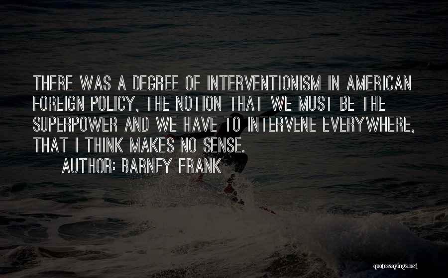 Barney Frank Quotes: There Was A Degree Of Interventionism In American Foreign Policy, The Notion That We Must Be The Superpower And We
