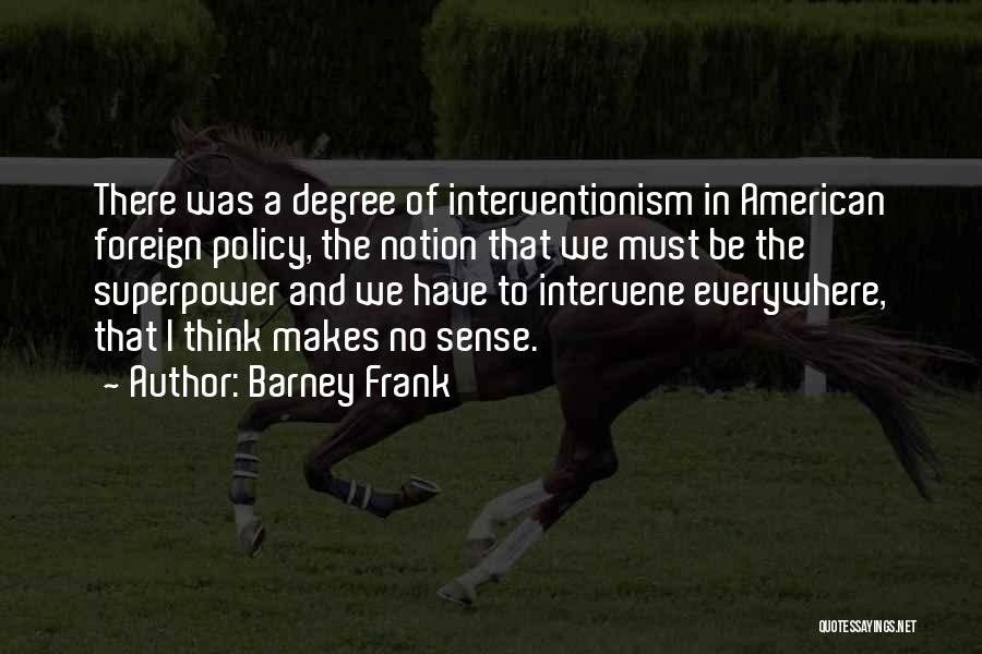 Barney Frank Quotes: There Was A Degree Of Interventionism In American Foreign Policy, The Notion That We Must Be The Superpower And We