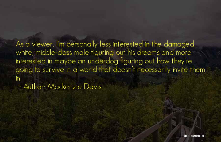 Mackenzie Davis Quotes: As A Viewer, I'm Personally Less Interested In The Damaged, White, Middle-class Male Figuring Out His Dreams And More Interested