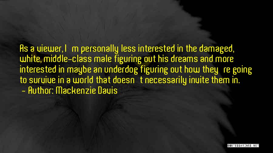 Mackenzie Davis Quotes: As A Viewer, I'm Personally Less Interested In The Damaged, White, Middle-class Male Figuring Out His Dreams And More Interested