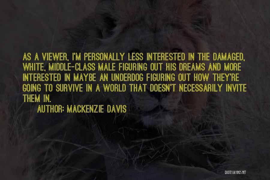 Mackenzie Davis Quotes: As A Viewer, I'm Personally Less Interested In The Damaged, White, Middle-class Male Figuring Out His Dreams And More Interested
