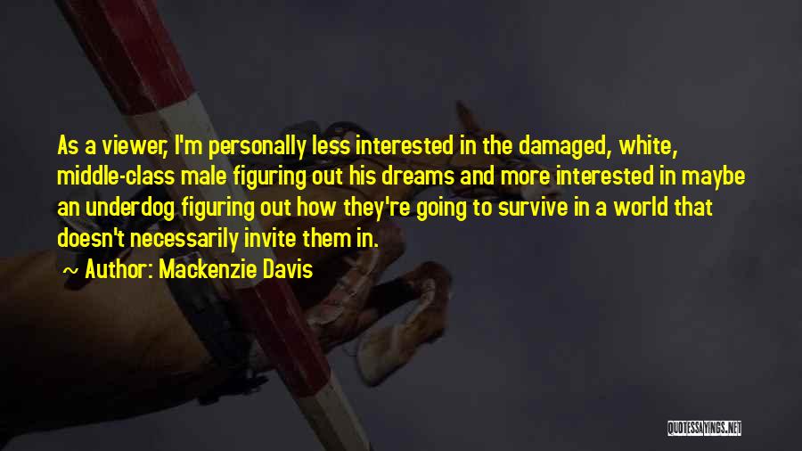Mackenzie Davis Quotes: As A Viewer, I'm Personally Less Interested In The Damaged, White, Middle-class Male Figuring Out His Dreams And More Interested