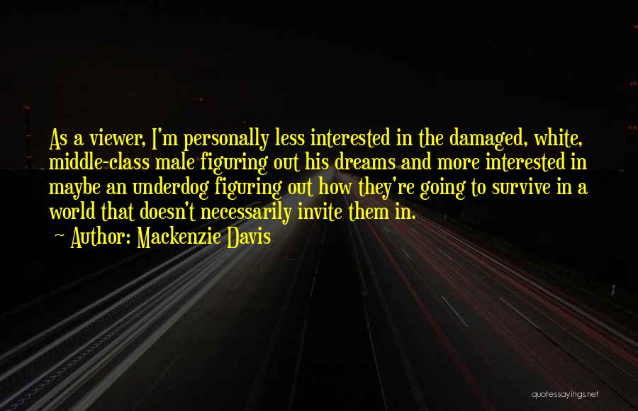 Mackenzie Davis Quotes: As A Viewer, I'm Personally Less Interested In The Damaged, White, Middle-class Male Figuring Out His Dreams And More Interested