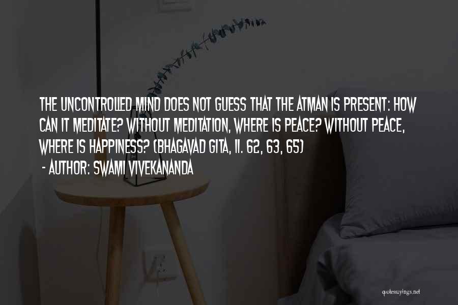 Swami Vivekananda Quotes: The Uncontrolled Mind Does Not Guess That The Atman Is Present: How Can It Meditate? Without Meditation, Where Is Peace?