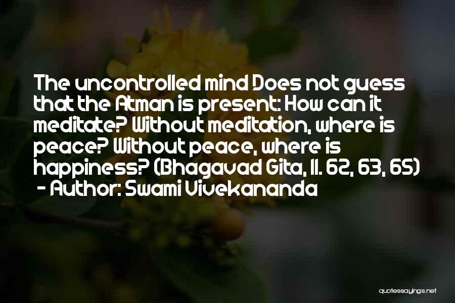 Swami Vivekananda Quotes: The Uncontrolled Mind Does Not Guess That The Atman Is Present: How Can It Meditate? Without Meditation, Where Is Peace?