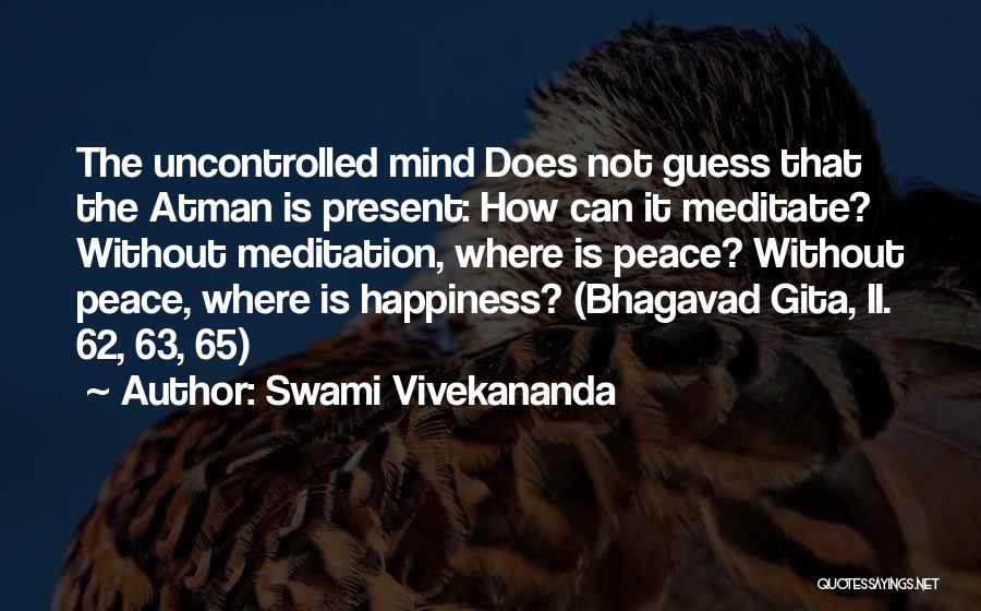 Swami Vivekananda Quotes: The Uncontrolled Mind Does Not Guess That The Atman Is Present: How Can It Meditate? Without Meditation, Where Is Peace?
