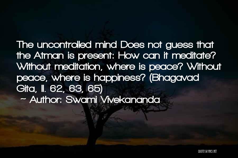 Swami Vivekananda Quotes: The Uncontrolled Mind Does Not Guess That The Atman Is Present: How Can It Meditate? Without Meditation, Where Is Peace?