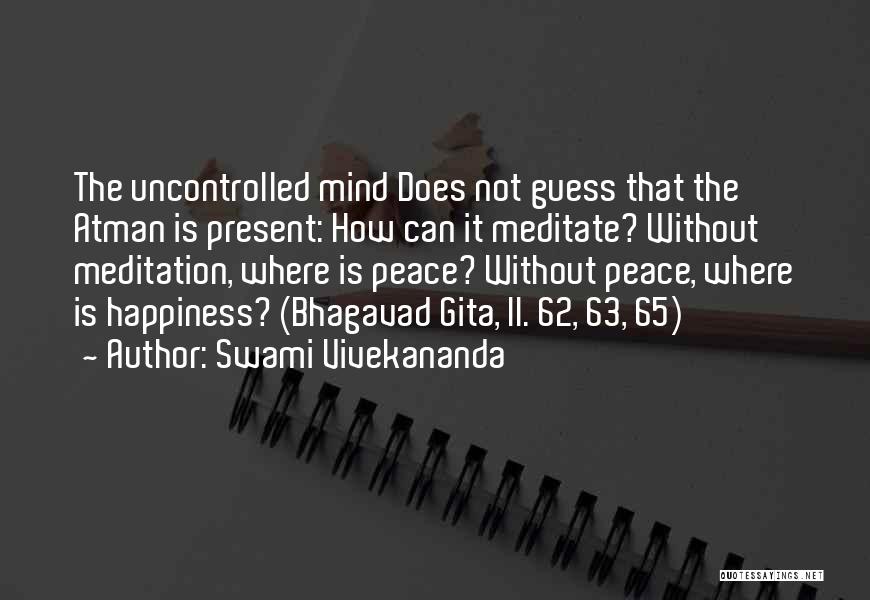 Swami Vivekananda Quotes: The Uncontrolled Mind Does Not Guess That The Atman Is Present: How Can It Meditate? Without Meditation, Where Is Peace?