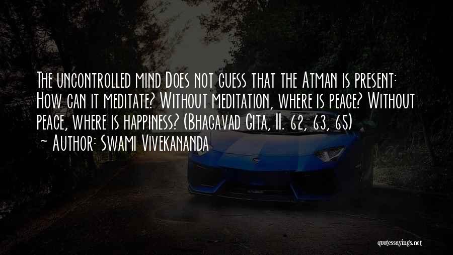 Swami Vivekananda Quotes: The Uncontrolled Mind Does Not Guess That The Atman Is Present: How Can It Meditate? Without Meditation, Where Is Peace?