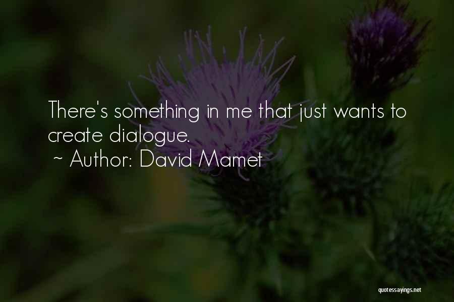 David Mamet Quotes: There's Something In Me That Just Wants To Create Dialogue.