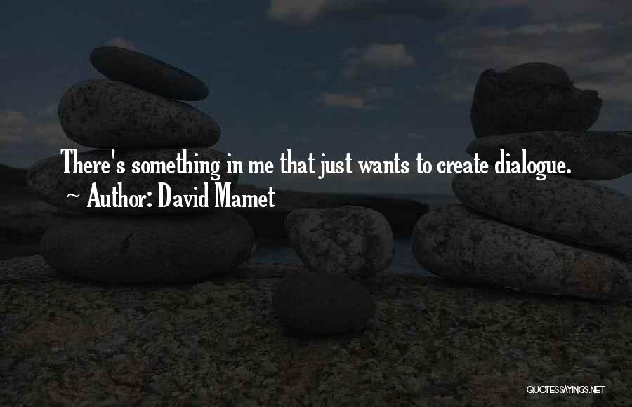 David Mamet Quotes: There's Something In Me That Just Wants To Create Dialogue.