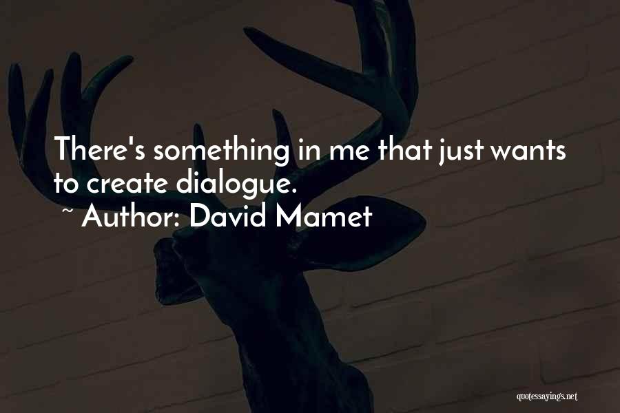 David Mamet Quotes: There's Something In Me That Just Wants To Create Dialogue.