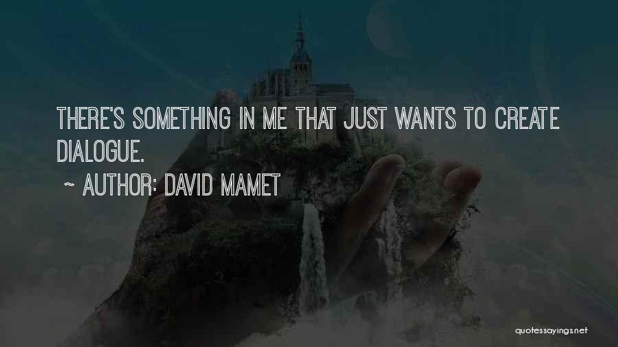 David Mamet Quotes: There's Something In Me That Just Wants To Create Dialogue.