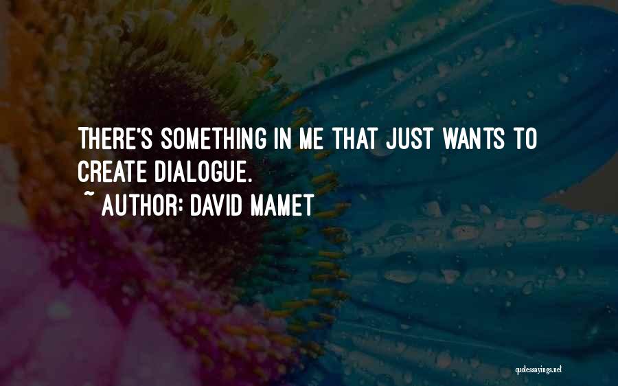 David Mamet Quotes: There's Something In Me That Just Wants To Create Dialogue.